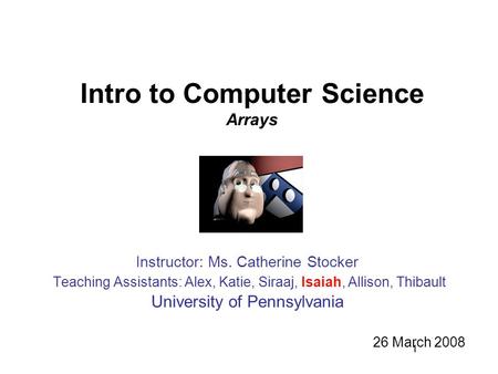 1 Intro to Computer Science Arrays Instructor: Ms. Catherine Stocker Teaching Assistants: Alex, Katie, Siraaj, Isaiah, Allison, Thibault University of.