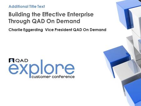 | Building the Effective Enterprise Building the Effective Enterprise Through QAD On Demand Charlie Eggerding Vice President QAD On Demand Additional Title.