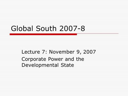 Global South 2007-8 Lecture 7: November 9, 2007 Corporate Power and the Developmental State.