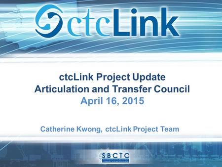 CtcLink Project Update Articulation and Transfer Council April 16, 2015 Catherine Kwong, ctcLink Project Team.