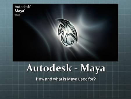 Autodesk - Maya How and what is Maya used for?. Introduction Autodesk Maya, is a 3D computer graphics software that can run on most computers. It was.