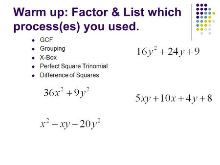 Warm up: Factor & List which process(es) you used. GCF Grouping X-Box Perfect Square Trinomial Difference of Squares.