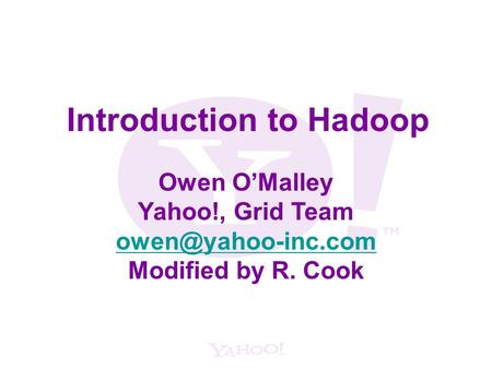 Introduction to Hadoop Owen O’Malley Yahoo!, Grid Team  Modified by R. Cook.