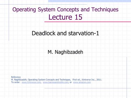 Operating System Concepts and Techniques Lecture 15 Deadlock and starvation-1 M. Naghibzadeh Reference M. Naghibzadeh, Operating System Concepts and Techniques,