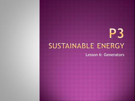 Lesson 6: Generators.  MUST understand how generators produce electricity  SHOULD understand the need for fuel for electricity generation  COULD understand.