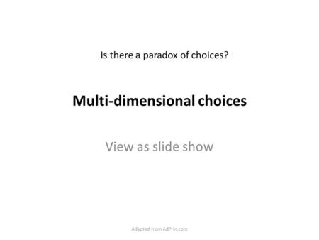 Multi-dimensional choices View as slide show Is there a paradox of choices? Adapted from AdPrin.com.