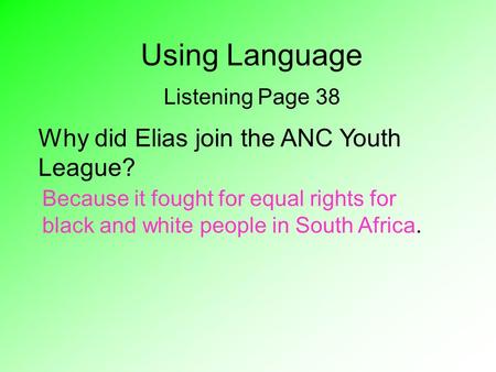 Using Language Listening Page 38 Why did Elias join the ANC Youth League? Because it fought for equal rights for black and white people in South Africa.