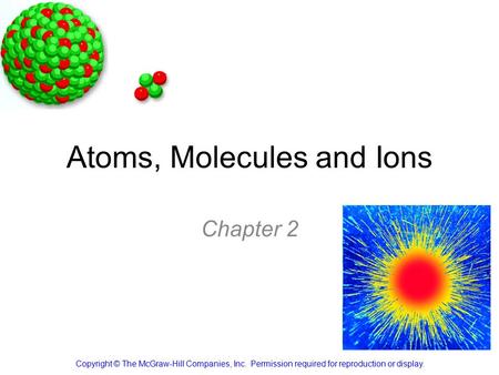 Atoms, Molecules and Ions Chapter 2 Copyright © The McGraw-Hill Companies, Inc. Permission required for reproduction or display.