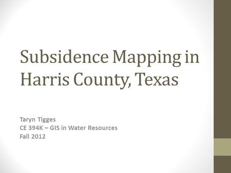 Subsidence Mapping in Harris County, Texas Taryn Tigges CE 394K – GIS in Water Resources Fall 2012.