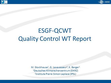 M. Stockhause 1, G. Levavasseur 2, K. Berger 1 1 Deutsches Klimarechenzentrum (DKRZ) 2 Institute Pierre Simon Laplace (IPSL) ESGF-QCWT Quality Control.