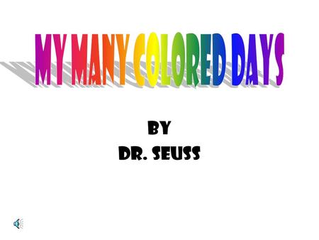 By Dr. Seuss Some days are yellow. Some are blue. On different days I’m different too.