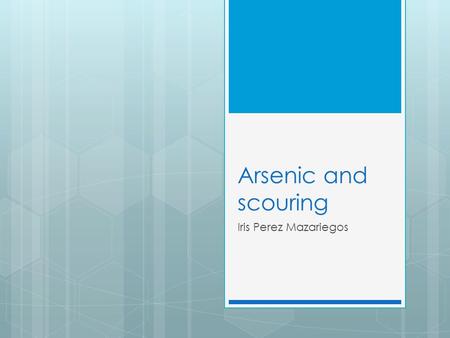 Arsenic and scouring Iris Perez Mazariegos. Scouring  Definition verb to clean polish thoroughly.  Origin: middle English,middle Dutch, old French,