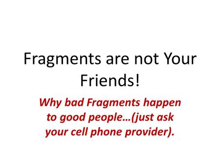 Fragments are not Your Friends! Why bad Fragments happen to good people…(just ask your cell phone provider).