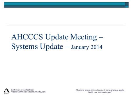 “Reaching across Arizona to provide comprehensive quality health care for those in need” Our first care is your health care Arizona Health Care Cost Containment.