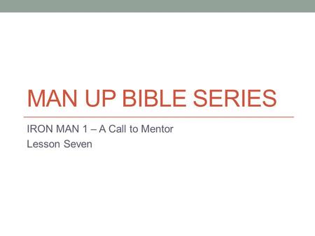 MAN UP BIBLE SERIES IRON MAN 1 – A Call to Mentor Lesson Seven.