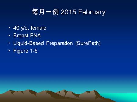 每月一例 2015 February 40 y/o, female Breast FNA Liquid-Based Preparation (SurePath) Figure 1-6.