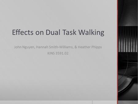 Effects on Dual Task Walking John Nguyen, Hannah Smith-Williams, & Heather Phipps KINS 3591.02.