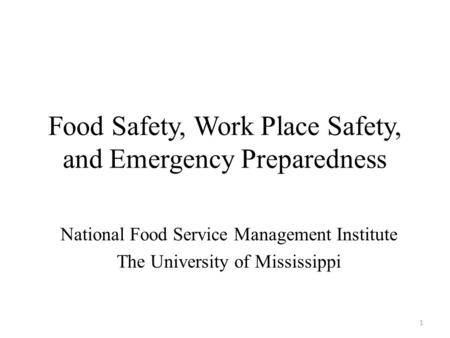 Food Safety, Work Place Safety, and Emergency Preparedness National Food Service Management Institute The University of Mississippi 1.