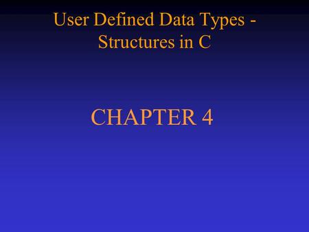 User Defined Data Types - Structures in C CHAPTER 4.