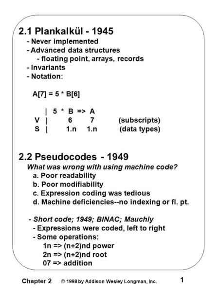 1 Chapter 2 © 1998 by Addison Wesley Longman, Inc. 2.1 Plankalkül - 1945 - Never implemented - Advanced data structures - floating point, arrays, records.