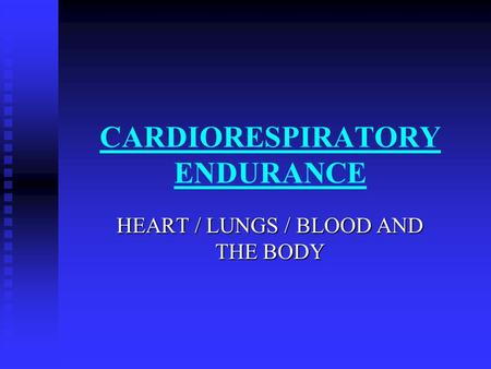 CARDIORESPIRATORY ENDURANCE HEART / LUNGS / BLOOD AND THE BODY.