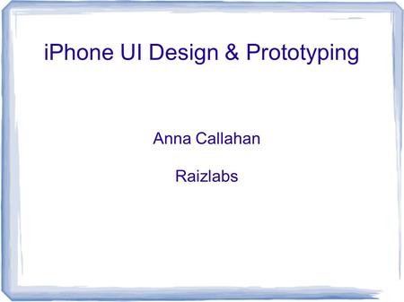 IPhone UI Design & Prototyping Anna Callahan Raizlabs.