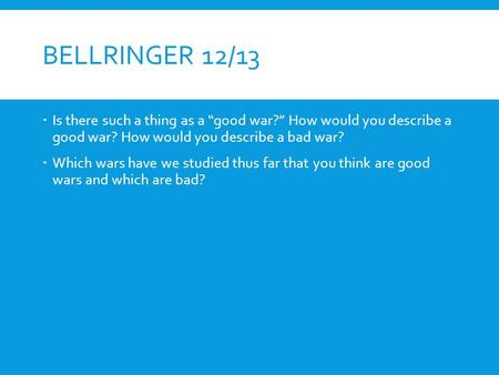 Bellringer 12/13 Is there such a thing as a “good war?” How would you describe a good war? How would you describe a bad war? Which wars have we studied.