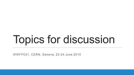 Topics for discussion WWFPC01, CERN, Geneva, 23-24 June 2015.