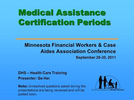 Medical Assistance Certification Periods Minnesota Financial Workers & Case Aides Association Conference September 28-30, 2011 DHS – Health Care Training.