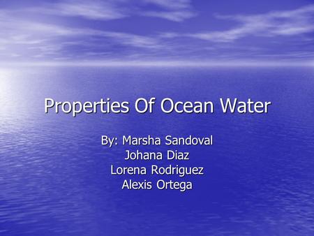 Properties Of Ocean Water By: Marsha Sandoval Johana Diaz Lorena Rodriguez Alexis Ortega.