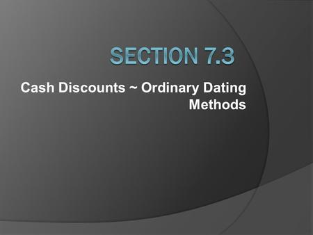 Cash Discounts ~ Ordinary Dating Methods. Calculating Net Cost after discounts:  Cash Discounts: offered by seller to encourage prompt payment  Net.