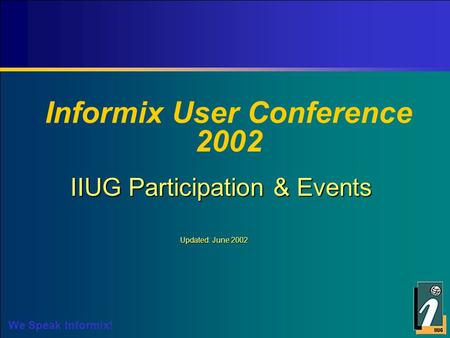 We Speak Informix! Informix User Conference 2002 IIUG Participation & Events Updated: June 2002.