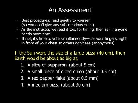 If the Sun were the size of a large pizza (40 cm), then Earth would be about as big as 1.A slice of pepperoni (about 5 cm) 2.A small piece of diced onion.