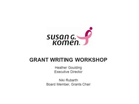 GRANT WRITING WORKSHOP Heather Goulding Executive Director Niki Rubarth Board Member, Grants Chair.