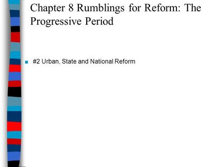 Chapter 8 Rumblings for Reform: The Progressive Period ■#2 Urban, State and National Reform.