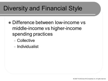 © 2008 The McGraw-Hill Companies, Inc. All rights reserved. Diversity and Financial Style Difference between low-income vs middle-income vs higher-income.