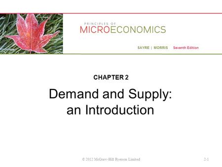 SAYRE | MORRIS Seventh Edition Demand and Supply: an Introduction CHAPTER 2 2-1© 2012 McGraw-Hill Ryerson Limited.