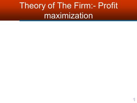 Theory of The Firm:- Profit maximization 1. 2 The Goal Of Profit Maximization To analyze decision making at the firm, let’s start with a very basic question.