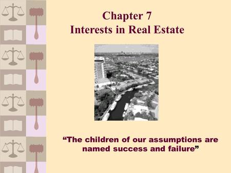 “The children of our assumptions are named success and failure” Chapter 7 Interests in Real Estate.