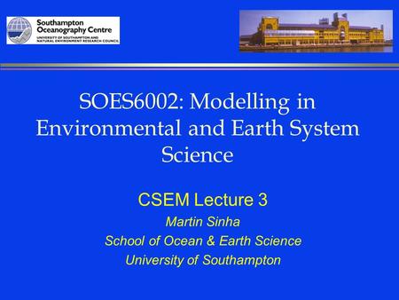 SOES6002: Modelling in Environmental and Earth System Science CSEM Lecture 3 Martin Sinha School of Ocean & Earth Science University of Southampton.