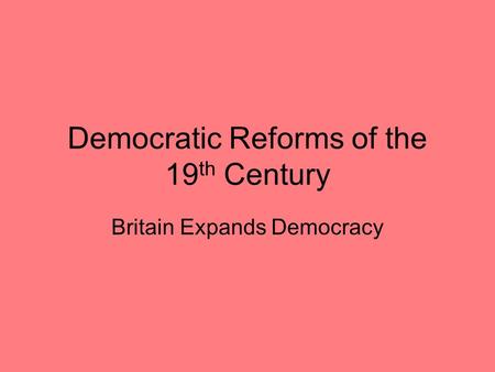 Democratic Reforms of the 19 th Century Britain Expands Democracy.