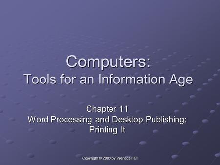 Copyright © 2003 by Prentice Hall Computers: Tools for an Information Age Chapter 11 Word Processing and Desktop Publishing: Printing It.