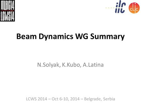 Beam Dynamics WG Summary N.Solyak, K.Kubo, A.Latina LCWS 2014 – Oct 6-10, 2014 – Belgrade, Serbia.