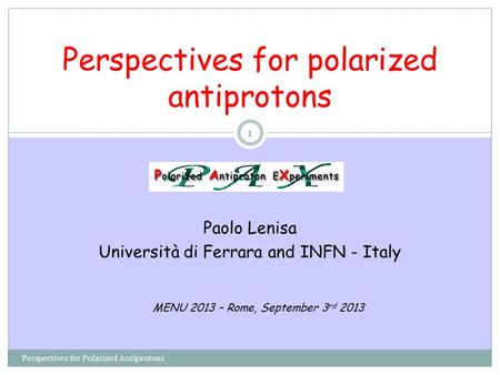 Perspectives for polarized antiprotons Paolo Lenisa Università di Ferrara and INFN - Italy Perspectives for Polarized Antiprotons MENU 2013 – Rome, September.