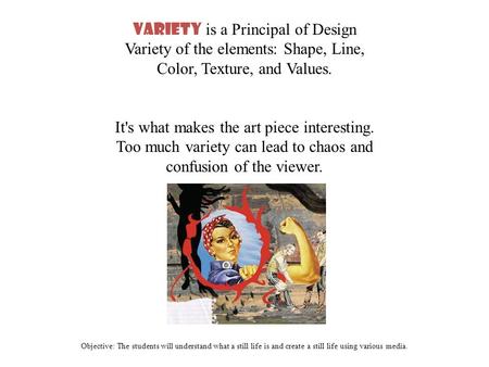 Objective: The students will understand what a still life is and create a still life using various media. Variety is a Principal of Design Variety of the.