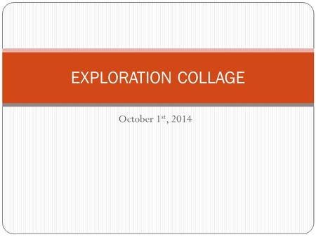 October 1 st, 2014 EXPLORATION COLLAGE. 3 things that we can explore… PLACES COUNTRIES BEACHES FORESTS TOWNS AND CITIES… PEOPLES LIVES ALEXANDER GRANBELL.