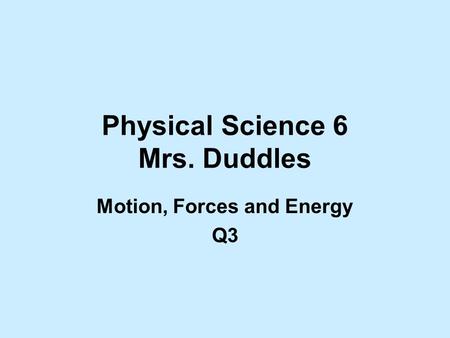 Physical Science 6 Mrs. Duddles Motion, Forces and Energy Q3.