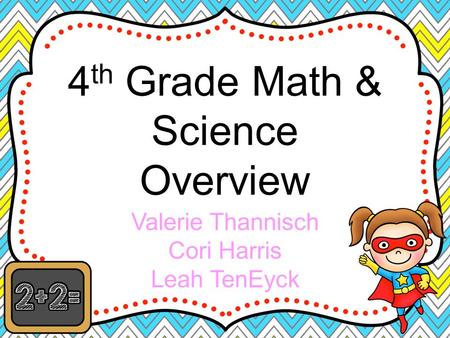 Valerie Thannisch Cori Harris Leah TenEyck 4 th Grade Math & Science Overview.