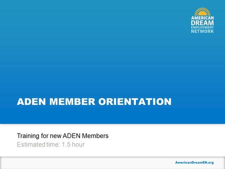 AmericanDreamEN.org ADEN MEMBER ORIENTATION Training for new ADEN Members Estimated time: 1.5 hour.