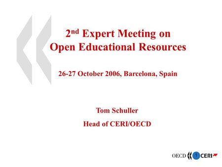 1 2 nd Expert Meeting on Open Educational Resources 26-27 October 2006, Barcelona, Spain Tom Schuller Head of CERI/OECD.